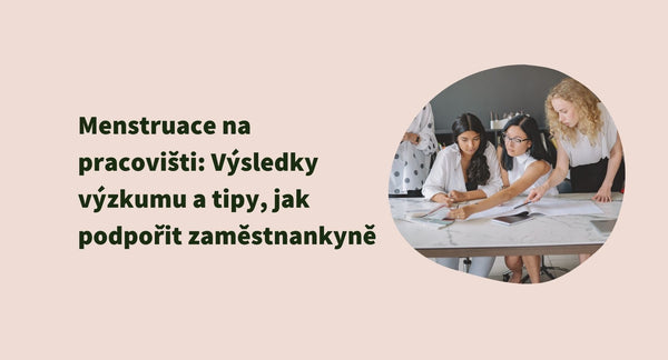 Menstruace na pracovišti: Výsledky výzkumu a tipy, jak podpořit zaměstnankyně